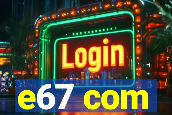 e67 com
